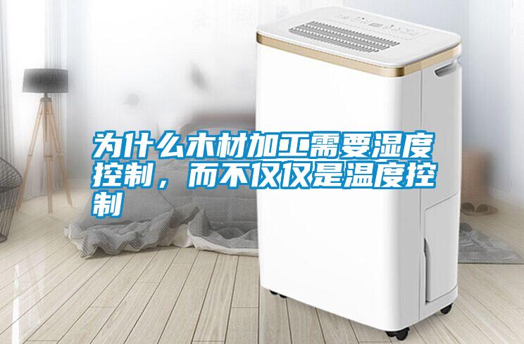 為什么木材加工需要濕度控制，而不僅僅是溫度控制