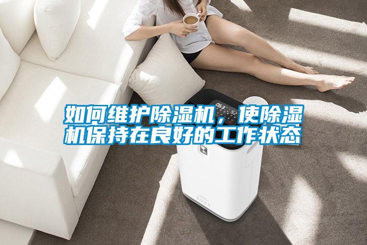 如何維護除濕機，使除濕機保持在良好的工作狀態(tài)