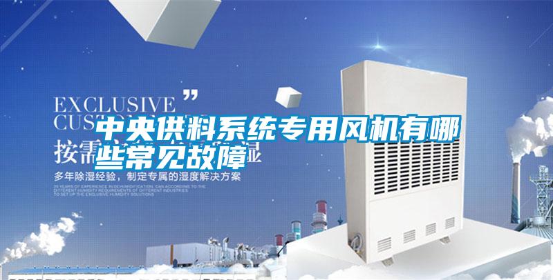 中央供料系統(tǒng)專用風機有哪些常見故障
