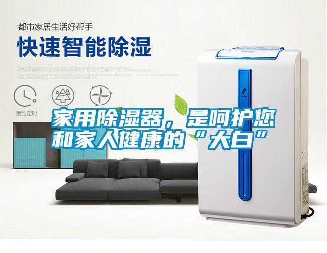 家用除濕器，是呵護您和家人健康的“大白”