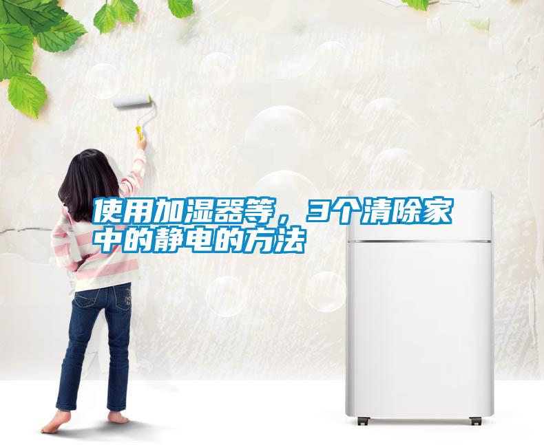 使用加濕器等，3個清除家中的靜電的方法
