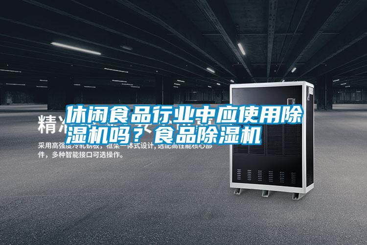 休閑食品行業(yè)中應(yīng)使用除濕機(jī)嗎？食品除濕機(jī)