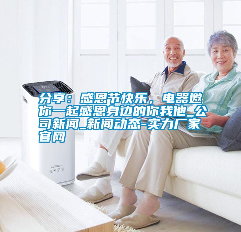 分享：感恩節(jié)快樂，電器邀你一起感恩身邊的你我他_公司新聞_新聞動態(tài)-實力廠家官網(wǎng)