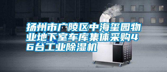 揚(yáng)州市廣陵區(qū)中海璽園物業(yè)地下室車庫集體采購46臺工業(yè)除濕機(jī)