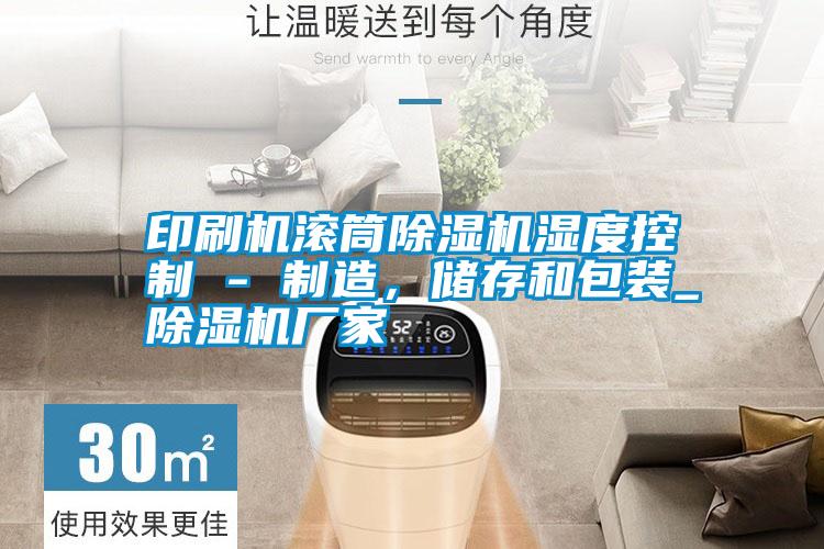 印刷機滾筒除濕機濕度控制 - 制造，儲存和包裝_除濕機廠家
