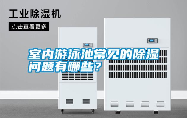 室內(nèi)游泳池常見的除濕問題有哪些？