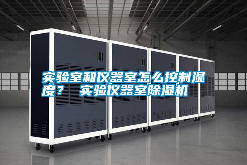 實驗室和儀器室怎么控制濕度？ 實驗儀器室除濕機