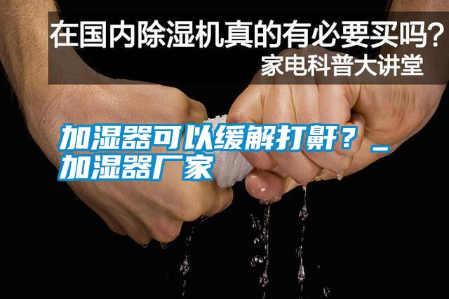 加濕器可以緩解打鼾？_加濕器廠家