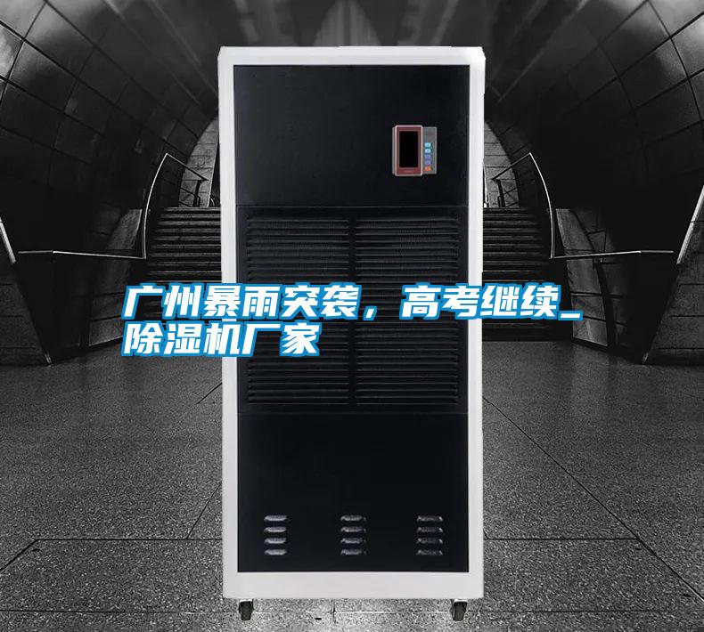 廣州暴雨突襲，高考繼續(xù)_除濕機(jī)廠(chǎng)家