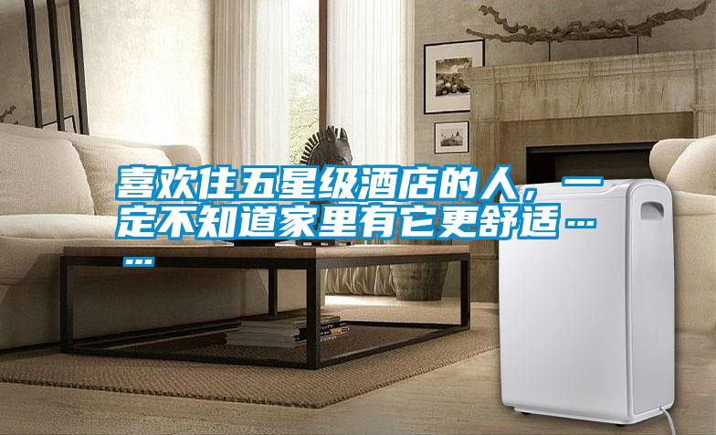 喜歡住五星級(jí)酒店的人，一定不知道家里有它更舒適……
