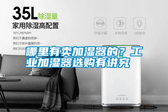 哪里有賣加濕器的？工業(yè)加濕器選購(gòu)有講究