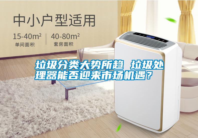 垃圾分類大勢(shì)所趨 垃圾處理器能否迎來(lái)市場(chǎng)機(jī)遇？