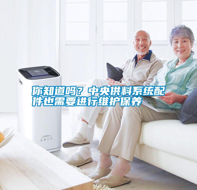 你知道嗎？中央供料系統(tǒng)配件也需要進(jìn)行維護(hù)保養(yǎng)