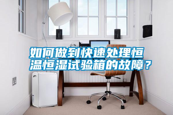 如何做到快速處理恒溫恒濕試驗箱的故障？