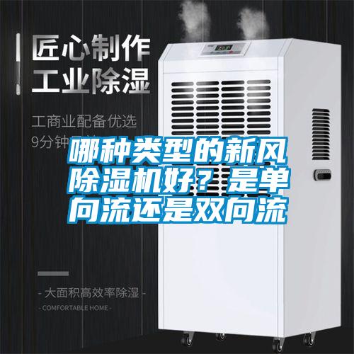 哪種類型的新風(fēng)除濕機(jī)好？是單向流還是雙向流