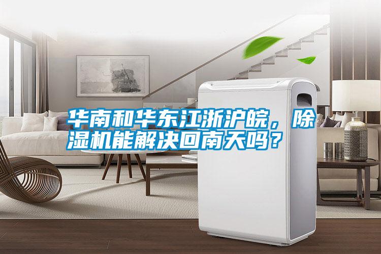 華南和華東江浙滬皖，除濕機(jī)能解決回南天嗎？