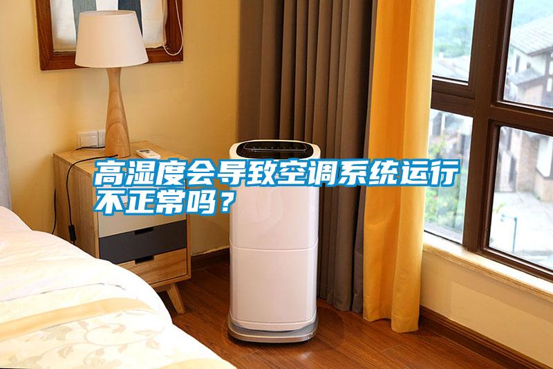 高濕度會(huì)導(dǎo)致空調(diào)系統(tǒng)運(yùn)行不正常嗎？
