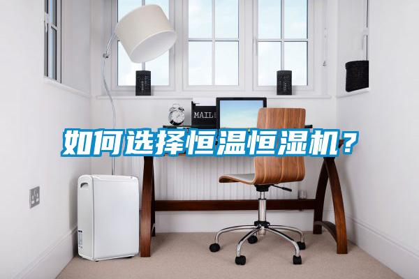 如何選擇恒溫恒濕機(jī)？