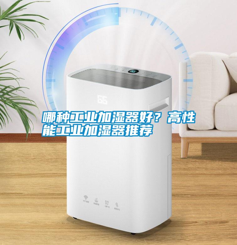 哪種工業(yè)加濕器好？高性能工業(yè)加濕器推薦