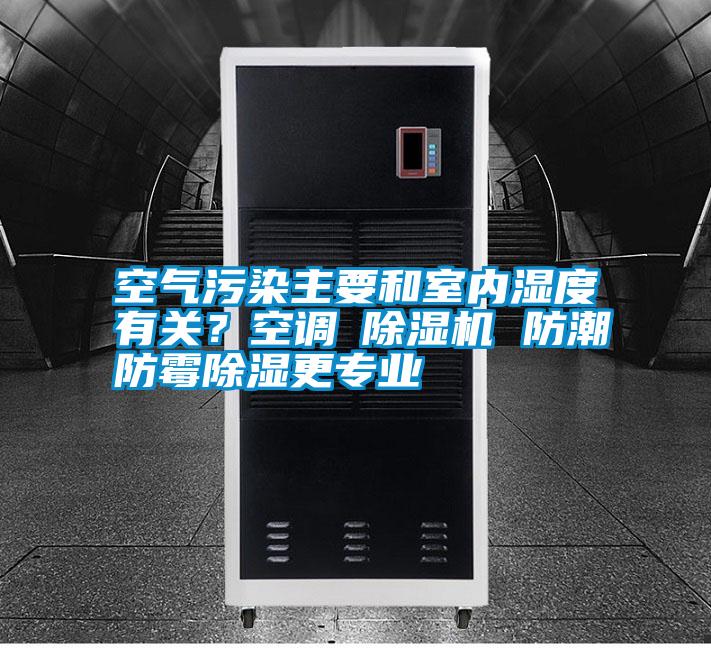 空氣污染主要和室內(nèi)濕度有關(guān)？空調(diào)≠除濕機(jī) 防潮防霉除濕更專(zhuān)業(yè)