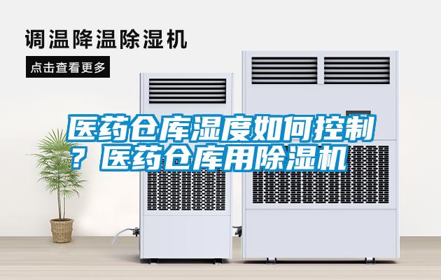 醫(yī)藥倉庫濕度如何控制？醫(yī)藥倉庫用除濕機(jī)