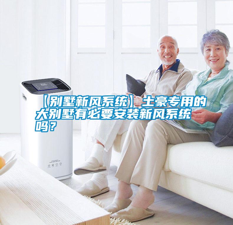 【別墅新風(fēng)系統(tǒng)】土豪專用的大別墅有必要安裝新風(fēng)系統(tǒng)嗎？