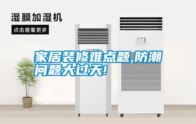 家居裝修難點(diǎn)題,防潮問(wèn)題大過(guò)天!