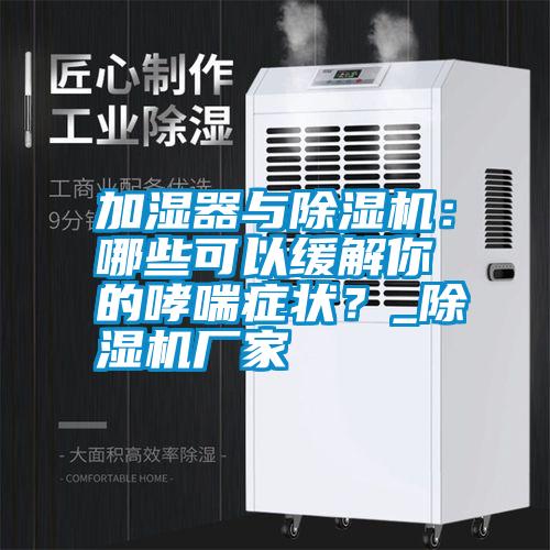 加濕器與除濕機：哪些可以緩解你的哮喘癥狀？_除濕機廠家