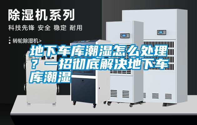 地下車庫潮濕怎么處理？一招徹底解決地下車庫潮濕