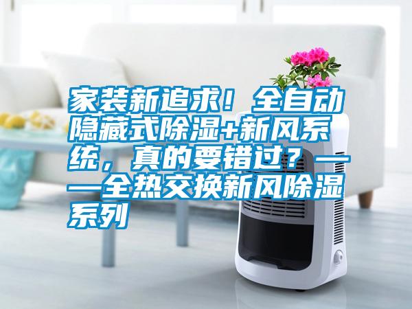 家裝新追求！全自動隱藏式除濕+新風系統，真的要錯過？——全熱交換新風除濕系列