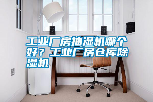 工業(yè)廠房抽濕機(jī)哪個好？工業(yè)廠房倉庫除濕機(jī)
