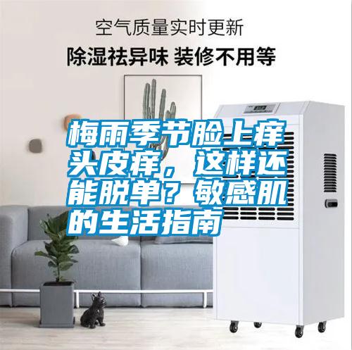 梅雨季節(jié)臉上癢頭皮癢，這樣還能脫單？敏感肌的生活指南
