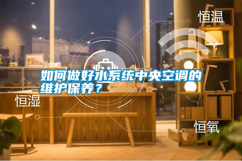 如何做好水系統(tǒng)中央空調(diào)的維護(hù)保養(yǎng)？