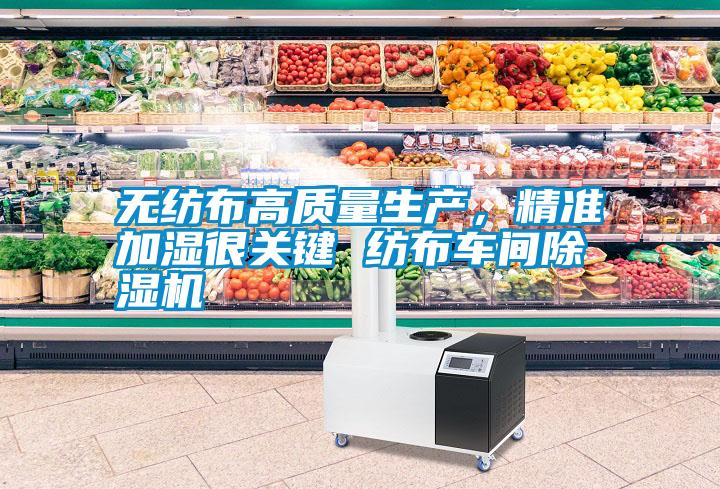 無(wú)紡布高質(zhì)量生產(chǎn)，精準(zhǔn)加濕很關(guān)鍵 紡布車間除濕機(jī)