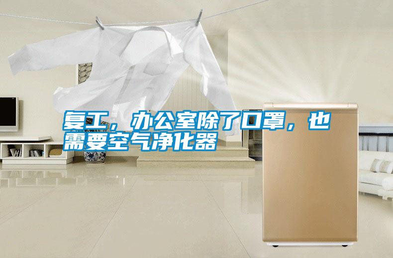 復(fù)工，辦公室除了口罩，也需要空氣凈化器