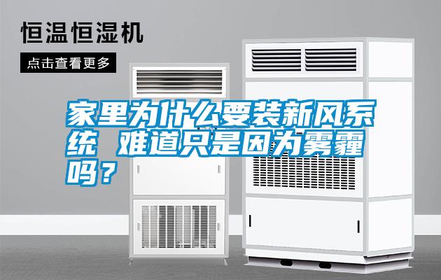家里為什么要裝新風(fēng)系統(tǒng) 難道只是因?yàn)殪F霾嗎？