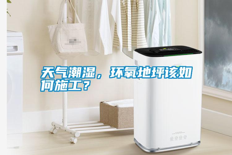 天氣潮濕，環(huán)氧地坪該如何施工？