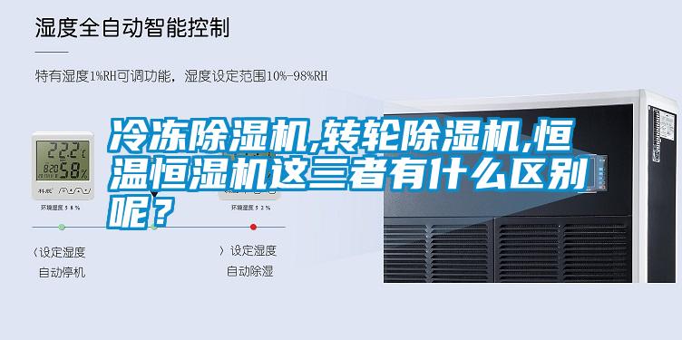 冷凍除濕機,轉(zhuǎn)輪除濕機,恒溫恒濕機這三者有什么區(qū)別呢？
