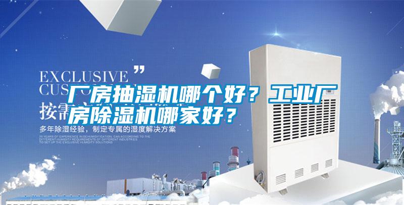 廠房抽濕機哪個好？工業(yè)廠房除濕機哪家好？