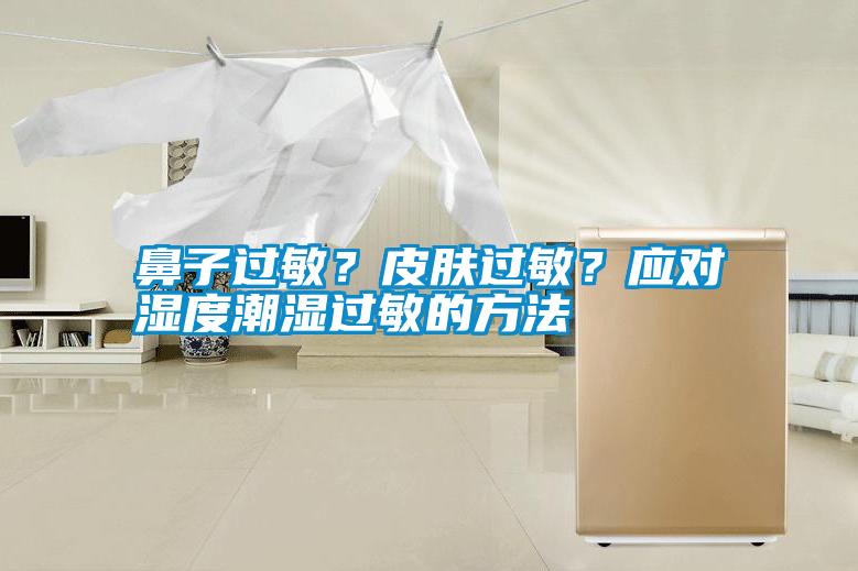 鼻子過敏？皮膚過敏？應(yīng)對濕度潮濕過敏的方法