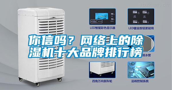 你信嗎？網(wǎng)絡(luò)上的除濕機(jī)十大品牌排行榜