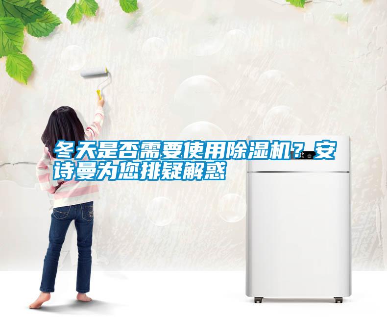 冬天是否需要使用除濕機(jī)？安詩(shī)曼為您排疑解惑