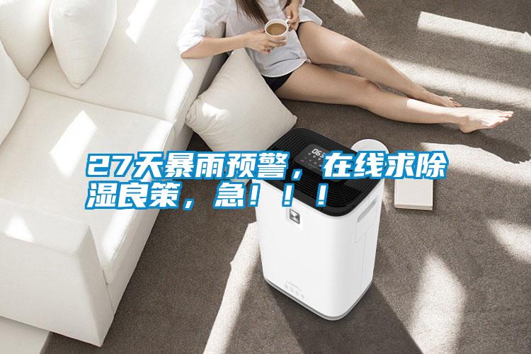 27天暴雨預(yù)警，在線求除濕良策，急?。。?></div>
								<div   id=