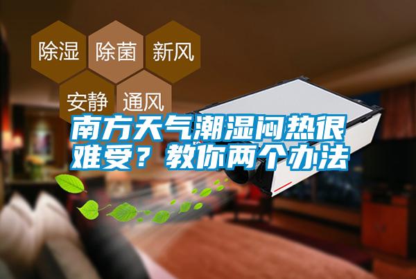 南方天氣潮濕悶熱很難受？教你兩個(gè)辦法