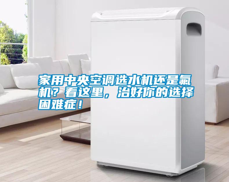 家用中央空調(diào)選水機(jī)還是氟機(jī)？看這里，治好你的選擇困難癥！