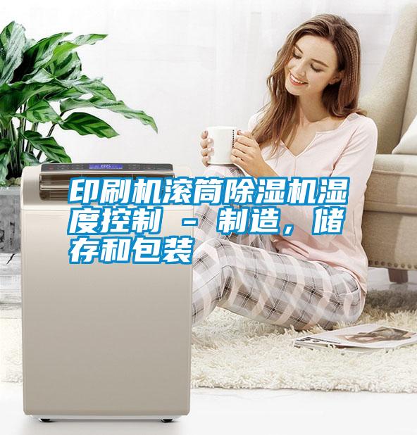 印刷機(jī)滾筒除濕機(jī)濕度控制 - 制造，儲(chǔ)存和包裝