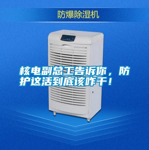 核電副總工告訴你，防護(hù)這活到底該咋干！