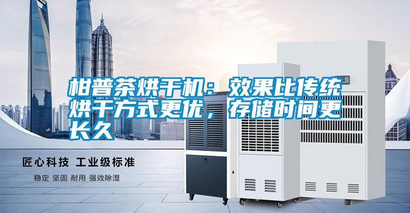 柑普茶烘干機：效果比傳統(tǒng)烘干方式更優(yōu)，存儲時間更長久