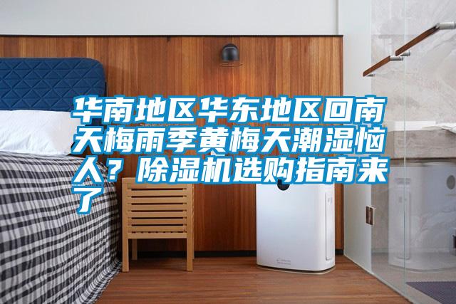 華南地區(qū)華東地區(qū)回南天梅雨季黃梅天潮濕惱人？除濕機(jī)選購(gòu)指南來(lái)了