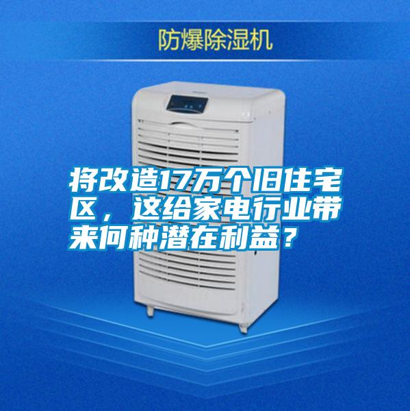 將改造17萬個舊住宅區(qū)，這給家電行業(yè)帶來何種潛在利益？